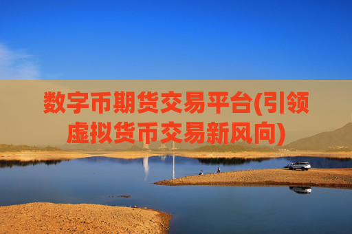数字币期货交易平台(引领虚拟货币交易新风向)
