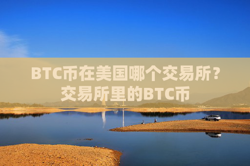 BTC币在美国哪个交易所？交易所里的BTC币