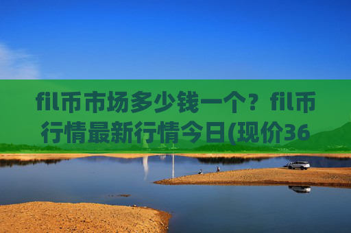 fil币市场多少钱一个？fil币行情最新行情今日(现价36.6589元)