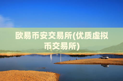 欧易币安交易所(优质虚拟币交易所)