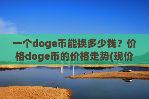 一个doge币能换多少钱？价格doge币的价格走势(现价2.2553元)