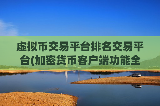 虚拟币交易平台排名交易平台(加密货币客户端功能全解析)