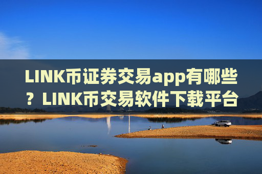 LINK币证券交易app有哪些？LINK币交易软件下载平台下载