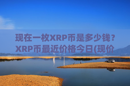 现在一枚XRP币是多少钱？XRP币最近价格今日(现价16.4071元)