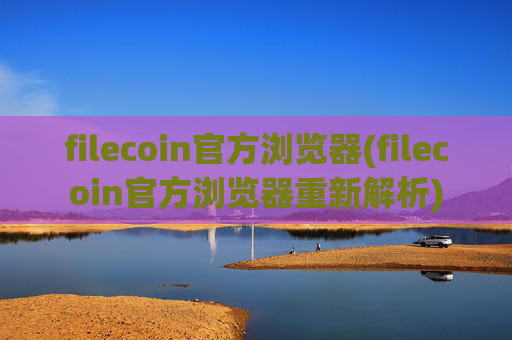 filecoin官方浏览器(filecoin官方浏览器重新解析)
