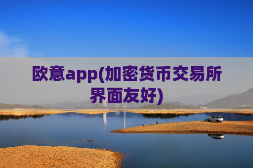 欧意app(加密货币交易所界面友好)