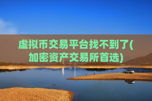 虚拟币交易平台找不到了(加密资产交易所首选)