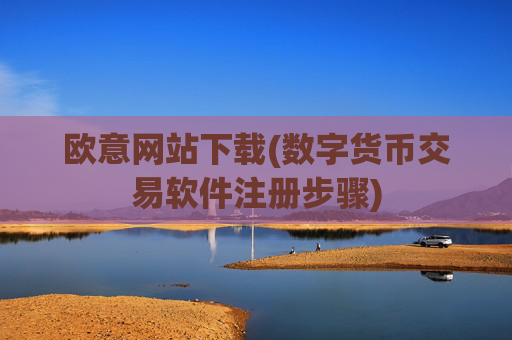 欧意网站下载(数字货币交易软件注册步骤)