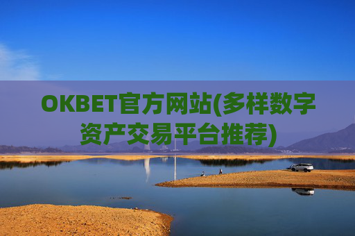 OKBET官方网站(多样数字资产交易平台推荐)