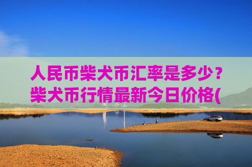 人民币柴犬币汇率是多少？柴犬币行情最新今日价格(现价0.00014922元)