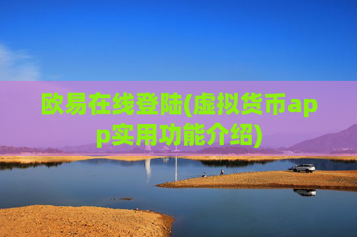 欧易在线登陆(虚拟货币app实用功能介绍)