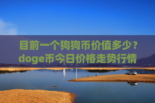 目前一个狗狗币价值多少？doge币今日价格走势行情分析(现价2.2392元)