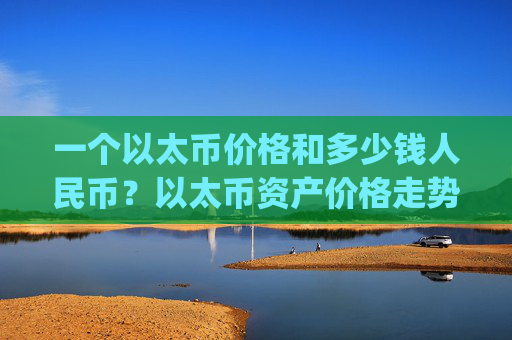 一个以太币价格和多少钱人民币？以太币资产价格走势(现价24569.48元)