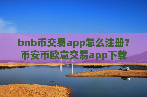 bnb币交易app怎么注册？币安币欧意交易app下载