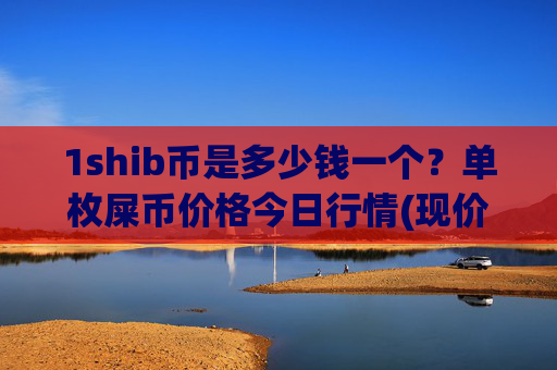 1shib币是多少钱一个？单枚屎币价格今日行情(现价0.00014802元)