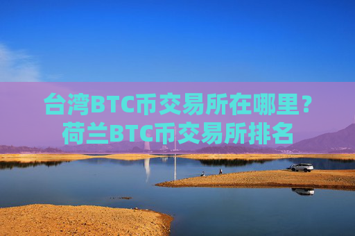 台湾BTC币交易所在哪里？荷兰BTC币交易所排名