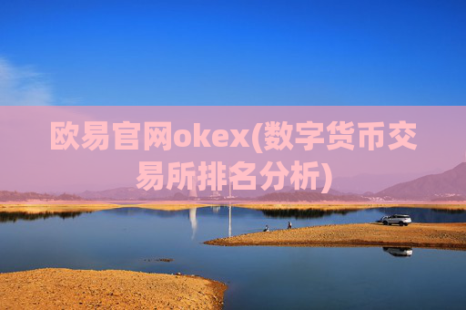 欧易官网okex(数字货币交易所排名分析)