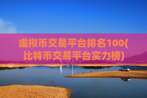 虚拟币交易平台排名100(比特币交易平台实力榜)
