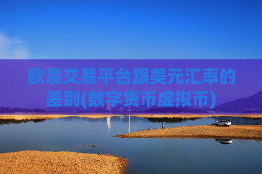 欧易交易平台跟美元汇率的差别(数字货币虚拟币)