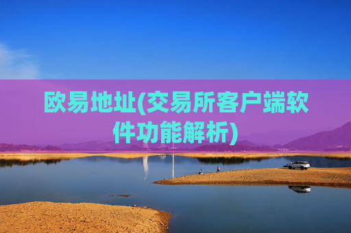 欧易地址(交易所客户端软件功能解析)