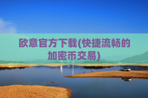欧意官方下载(快捷流畅的加密币交易)