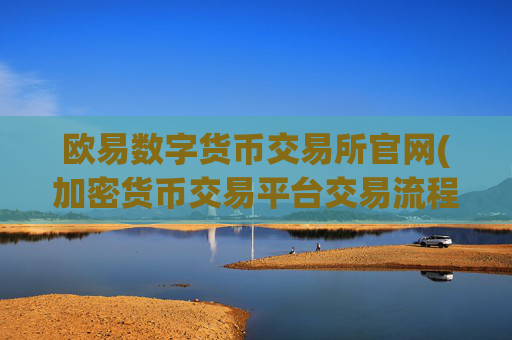欧易数字货币交易所官网(加密货币交易平台交易流程详解)