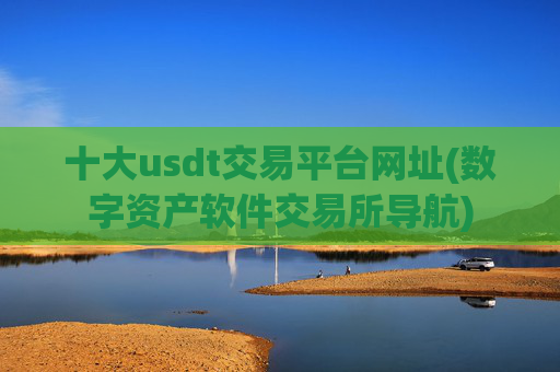 十大usdt交易平台网址(数字资产软件交易所导航)
