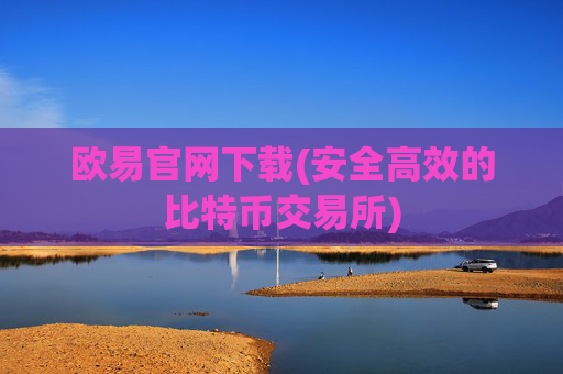 欧易官网下载(安全高效的比特币交易所)