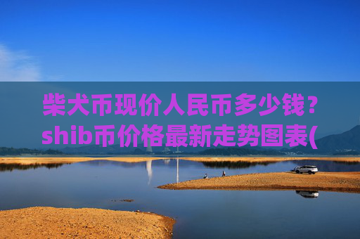 柴犬币现价人民币多少钱？shib币价格最新走势图表(现价0.00015734元)