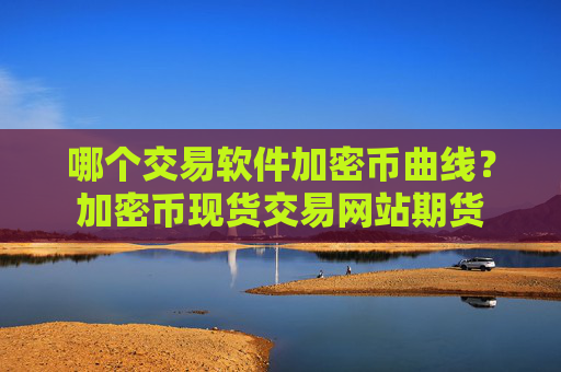 哪个交易软件加密币曲线？加密币现货交易网站期货