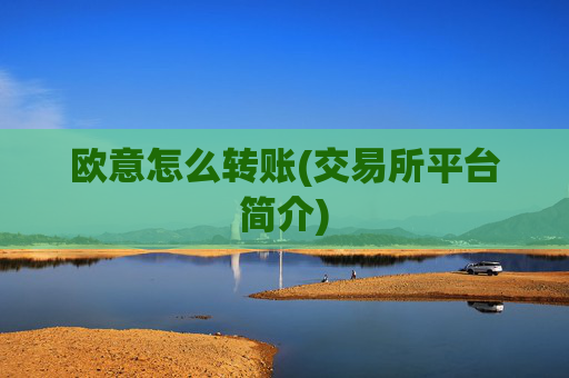 欧意怎么转账(交易所平台简介)