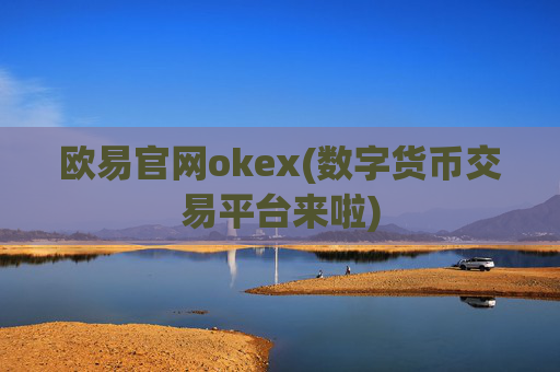 欧易官网okex(数字货币交易平台来啦)