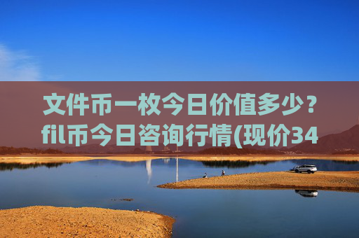 文件币一枚今日价值多少？fil币今日咨询行情(现价34.2597元)