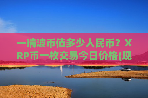 一瑞波币值多少人民币？XRP币一枚交易今日价格(现价16.3241元)