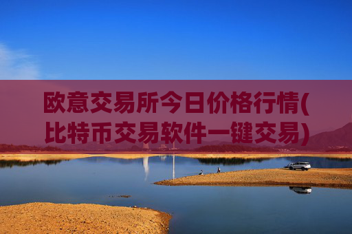 欧意交易所今日价格行情(比特币交易软件一键交易)