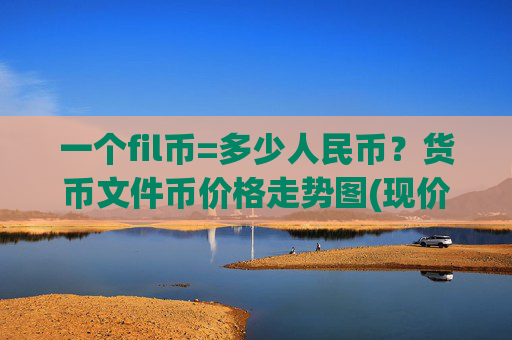 一个fil币=多少人民币？货币文件币价格走势图(现价35.5534元)