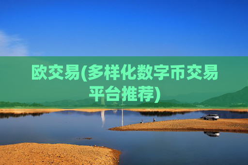 欧交易(多样化数字币交易平台推荐)
