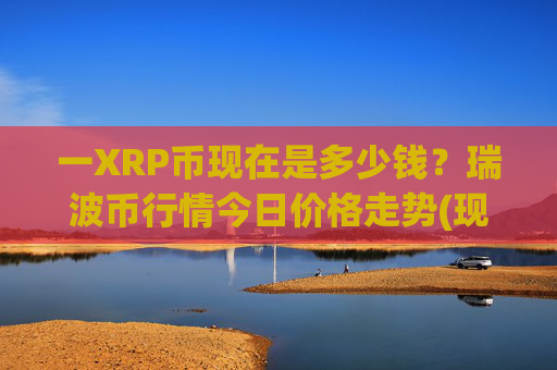 一XRP币现在是多少钱？瑞波币行情今日价格走势(现价15.6856元)