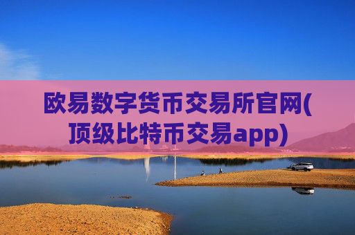 欧易数字货币交易所官网(顶级比特币交易app)