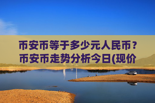 币安币等于多少元人民币？币安币走势分析今日(现价4844.36元)