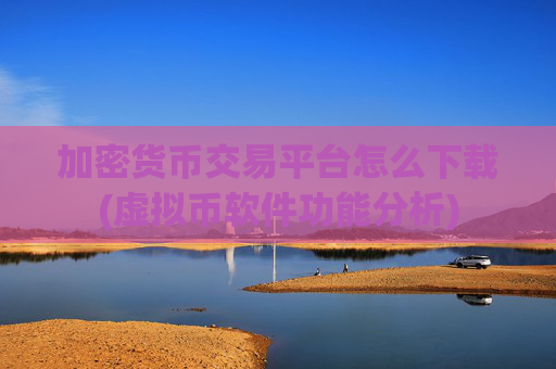 加密货币交易平台怎么下载(虚拟币软件功能分析)