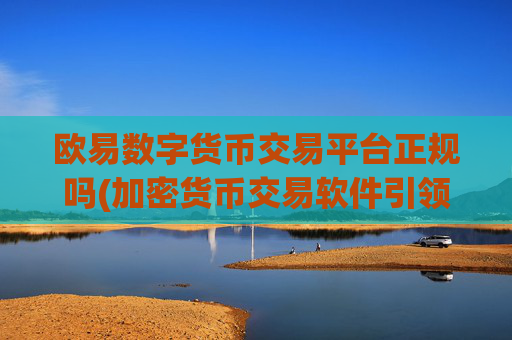 欧易数字货币交易平台正规吗(加密货币交易软件引领潮流)