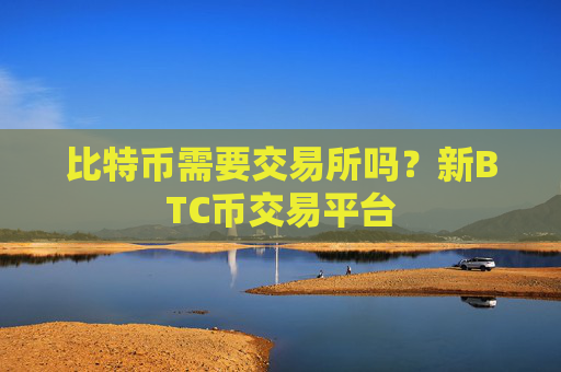比特币需要交易所吗？新BTC币交易平台