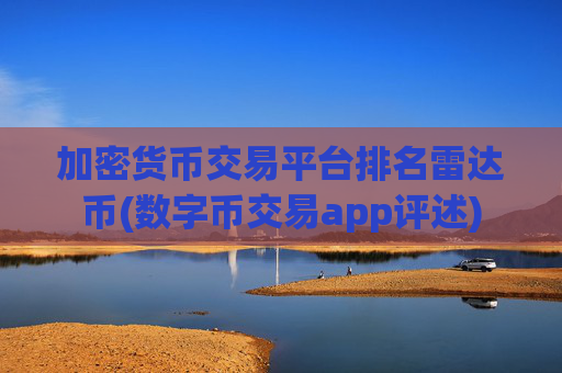 加密货币交易平台排名雷达币(数字币交易app评述)