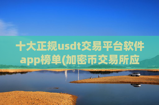 十大正规usdt交易平台软件app榜单(加密币交易所应用火热)