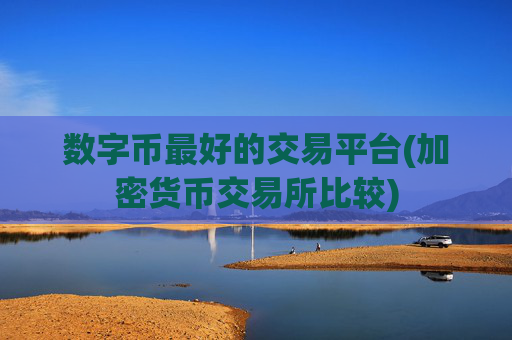 数字币最好的交易平台(加密货币交易所比较)