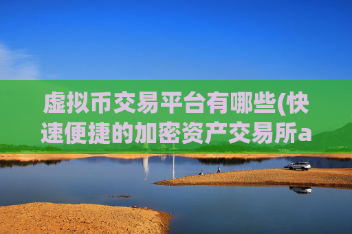 虚拟币交易平台有哪些(快速便捷的加密资产交易所app)