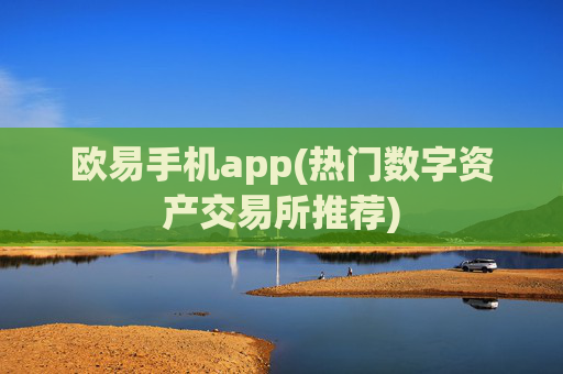 欧易手机app(热门数字资产交易所推荐)