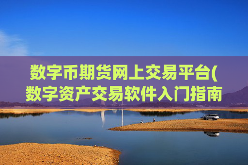 数字币期货网上交易平台(数字资产交易软件入门指南)