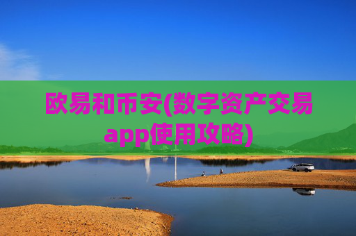 欧易和币安(数字资产交易app使用攻略)